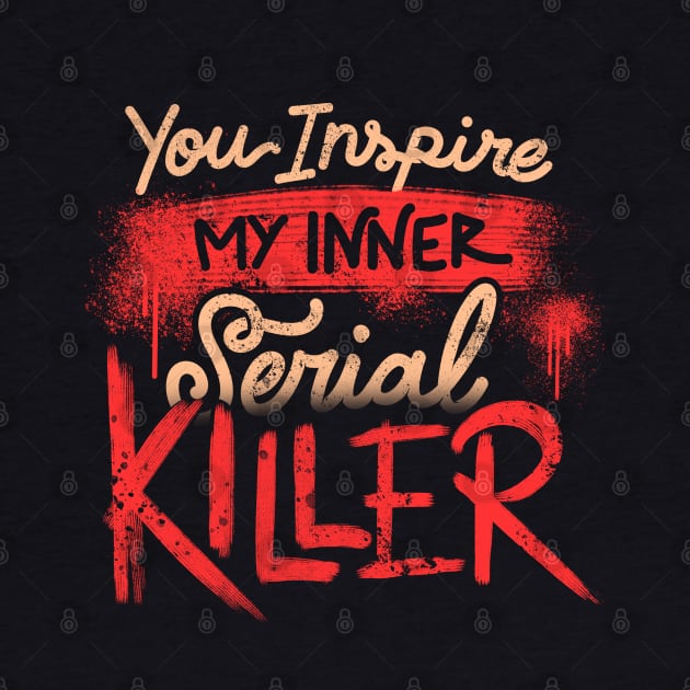 You Inspire My Inner Serial Killer - Deadly Quotes Gift by eduely